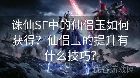 诛仙SF中的仙侣玉如何获得？仙侣玉的提升有什么技巧？