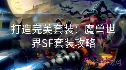 打造完美套装：魔兽世界SF套装攻略