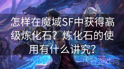 怎样在魔域SF中获得高级炼化石？炼化石的使用有什么讲究？