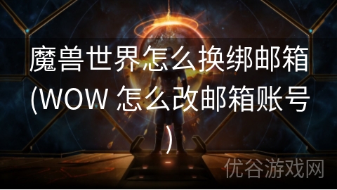 魔兽世界怎么换绑邮箱(WOW 怎么改邮箱账号)