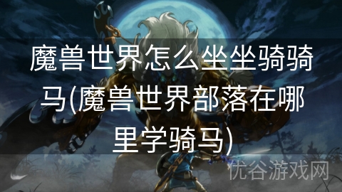 魔兽世界怎么坐坐骑骑马(魔兽世界部落在哪里学骑马)