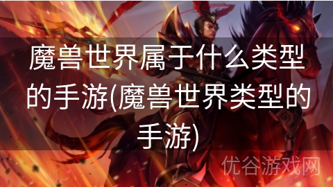 魔兽世界属于什么类型的手游(魔兽世界类型的手游)