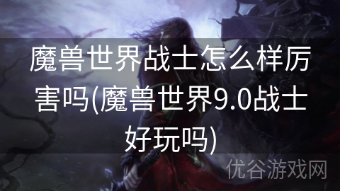 魔兽世界战士怎么样厉害吗(魔兽世界9.0战士好玩吗)