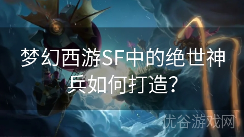 梦幻西游SF中的绝世神兵如何打造？