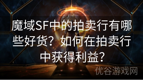 魔域SF中的拍卖行有哪些好货？如何在拍卖行中获得利益？