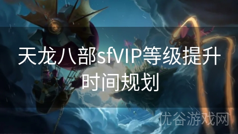 天龙八部sfVIP等级提升时间规划