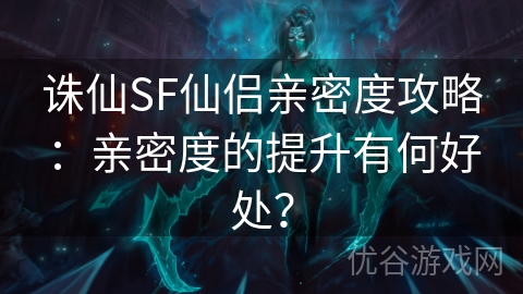 诛仙SF仙侣亲密度攻略：亲密度的提升有何好处？