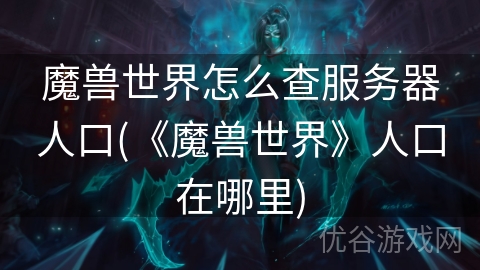 魔兽世界怎么查服务器人口(《魔兽世界》人口在哪里)