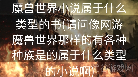 魔兽世界小说属于什么类型的书(请问像网游魔兽世界那样的有各种种族是的属于什么类型的小说啊)