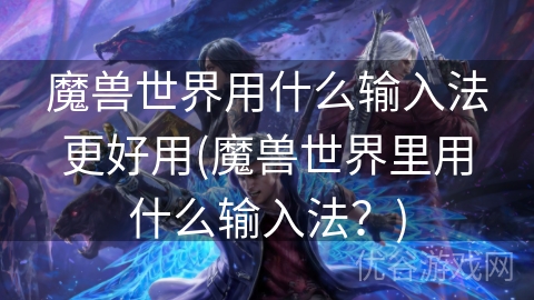 魔兽世界用什么输入法更好用(魔兽世界里用什么输入法？)