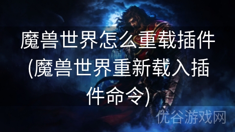 魔兽世界怎么重载插件(魔兽世界重新载入插件命令)