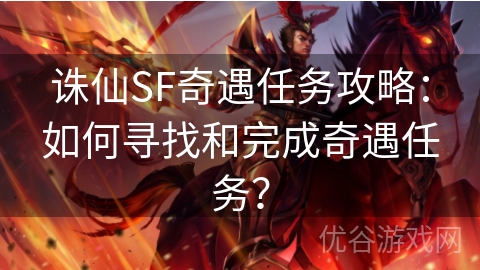 诛仙SF奇遇任务攻略：如何寻找和完成奇遇任务？