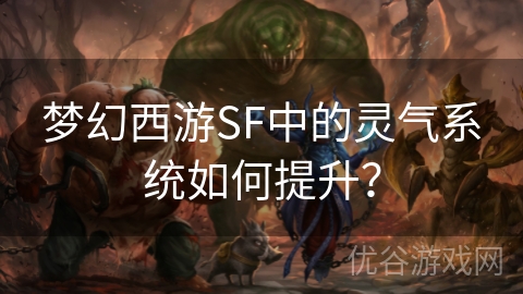 梦幻西游SF中的灵气系统如何提升？