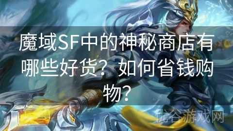 魔域SF中的神秘商店有哪些好货？如何省钱购物？