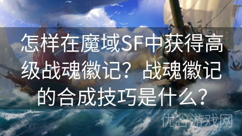 怎样在魔域SF中获得高级战魂徽记？战魂徽记的合成技巧是什么？