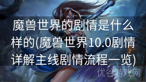 魔兽世界的剧情是什么样的(魔兽世界10.0剧情详解主线剧情流程一览)