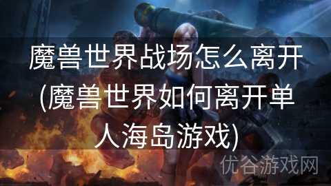 魔兽世界战场怎么离开(魔兽世界如何离开单人海岛游戏)