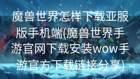 魔兽世界怎样下载亚服版手机端(魔兽世界手游官网下载安装wow手游官方下载链接分享)