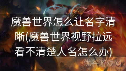 魔兽世界怎么让名字清晰(魔兽世界视野拉远看不清楚人名怎么办)