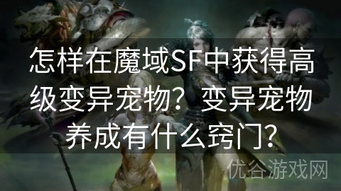 怎样在魔域SF中获得高级变异宠物？变异宠物养成有什么窍门？