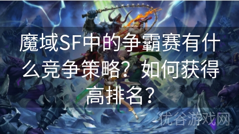 魔域SF中的争霸赛有什么竞争策略？如何获得高排名？