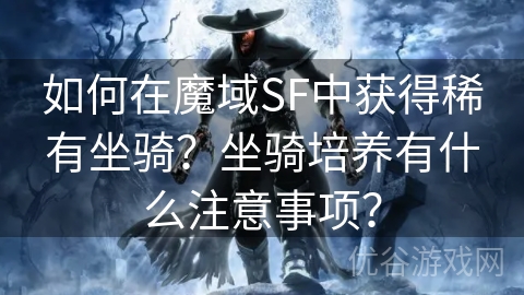 如何在魔域SF中获得稀有坐骑？坐骑培养有什么注意事项？