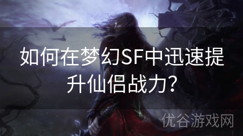 如何在梦幻SF中迅速提升仙侣战力？