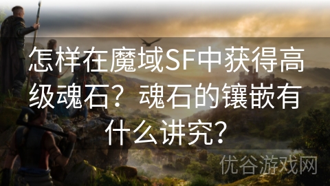 怎样在魔域SF中获得高级魂石？魂石的镶嵌有什么讲究？