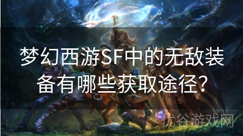 梦幻西游SF中的无敌装备有哪些获取途径？