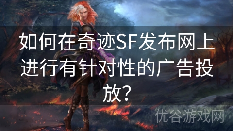 如何在奇迹SF发布网上进行有针对性的广告投放？