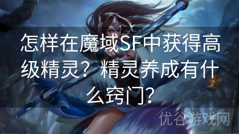 怎样在魔域SF中获得高级精灵？精灵养成有什么窍门？