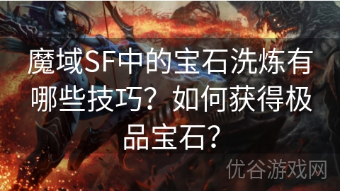 魔域SF中的宝石洗炼有哪些技巧？如何获得极品宝石？