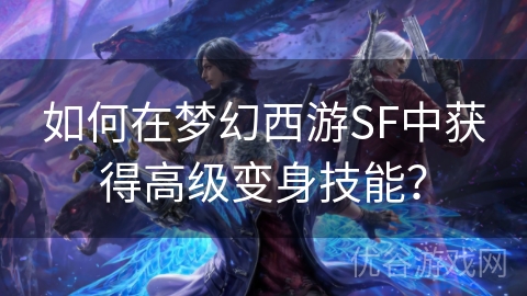 如何在梦幻西游SF中获得高级变身技能？