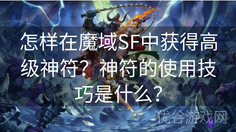 怎样在魔域SF中获得高级神符？神符的使用技巧是什么？