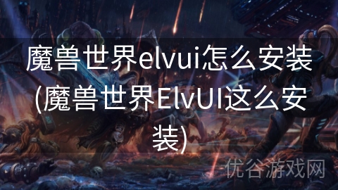 魔兽世界elvui怎么安装(魔兽世界ElvUI这么安装)