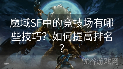 魔域SF中的竞技场有哪些技巧？如何提高排名？