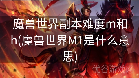 魔兽世界副本难度m和h(魔兽世界M1是什么意思)