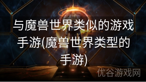 与魔兽世界类似的游戏手游(魔兽世界类型的手游)