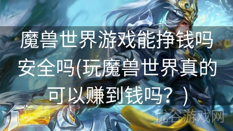 魔兽世界游戏能挣钱吗安全吗(玩魔兽世界真的可以赚到钱吗？)