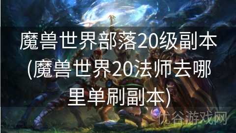 魔兽世界部落20级副本(魔兽世界20法师去哪里单刷副本)