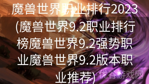 魔兽世界职业排行2023(魔兽世界9.2职业排行榜魔兽世界9.2强势职业魔兽世界9.2版本职业推荐)