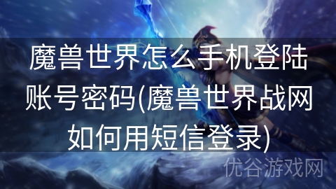 魔兽世界怎么手机登陆账号密码(魔兽世界战网如何用短信登录)