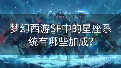 梦幻西游SF中的星座系统有哪些加成？