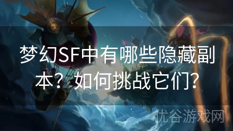 梦幻SF中有哪些隐藏副本？如何挑战它们？