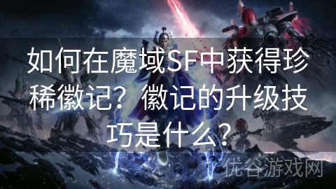 如何在魔域SF中获得珍稀徽记？徽记的升级技巧是什么？