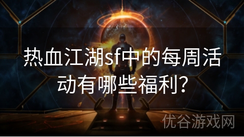 热血江湖sf中的每周活动有哪些福利？