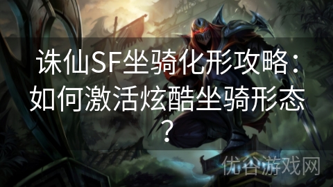 诛仙SF坐骑化形攻略：如何激活炫酷坐骑形态？