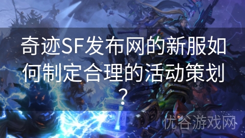 奇迹SF发布网的新服如何制定合理的活动策划？