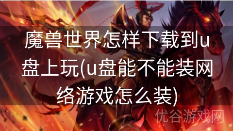 魔兽世界怎样下载到u盘上玩(u盘能不能装网络游戏怎么装)