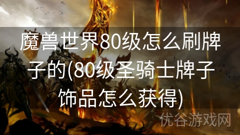 魔兽世界80级怎么刷牌子的(80级圣骑士牌子饰品怎么获得)